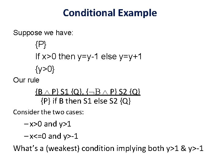 Conditional Example Suppose we have: {P} If x>0 then y=y-1 else y=y+1 {y>0} Our