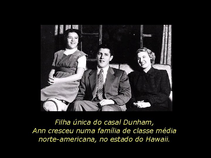 Filha única do casal Dunham, Ann cresceu numa família de classe média norte-americana, no