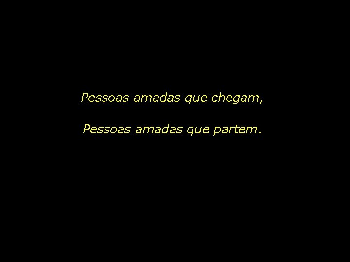 Pessoas amadas que chegam, Pessoas amadas que partem. 