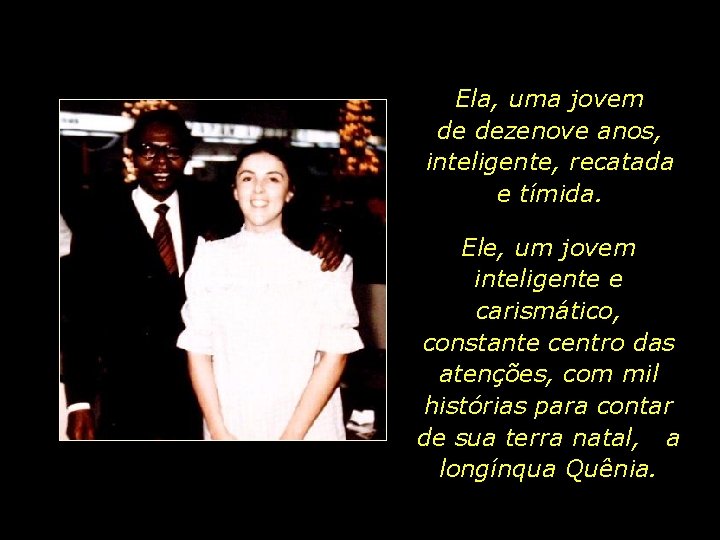 Ela, uma jovem de dezenove anos, inteligente, recatada e tímida. Ele, um jovem inteligente