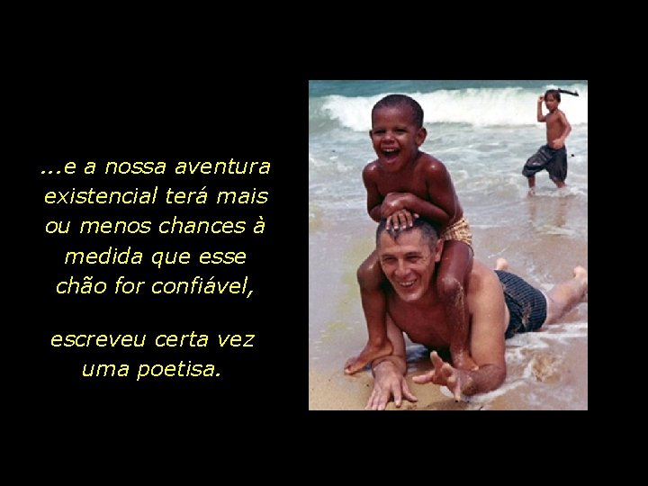 . . . e a nossa aventura existencial terá mais ou menos chances à