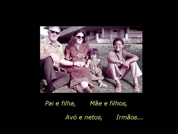 Pai e filha, Mãe e filhos, Avó e netos, Irmãos. . . 