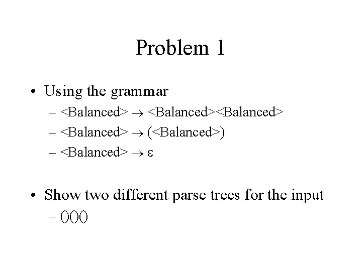 Problem 1 • Using the grammar – <Balanced> – <Balanced> (<Balanced>) – <Balanced> •