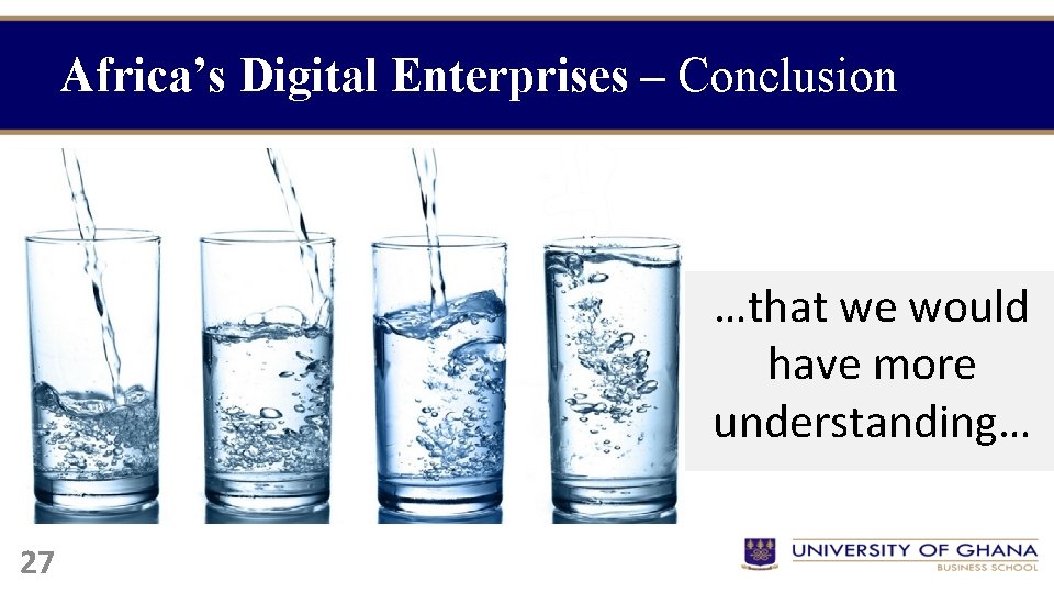 Africa’s Digital Enterprises – Conclusion …that we would have more understanding… 27 