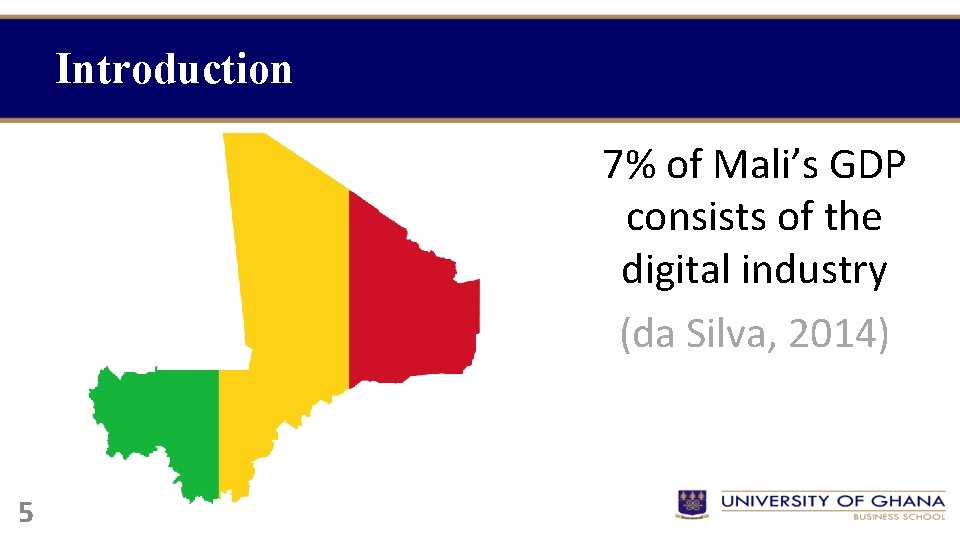 Introduction 7% of Mali’s GDP consists of the digital industry (da Silva, 2014) 5