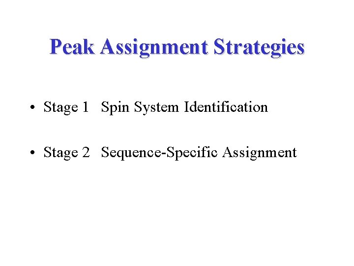 Peak Assignment Strategies • Stage 1 Spin System Identification • Stage 2 Sequence-Specific Assignment