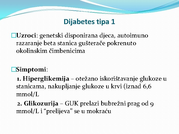 Dijabetes tipa 1 �Uzroci: genetski disponirana djeca, autoimuno razaranje beta stanica gušterače pokrenuto okolinskim