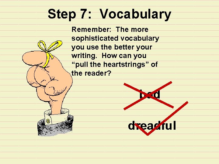Step 7: Vocabulary Remember: The more sophisticated vocabulary you use the better your writing.