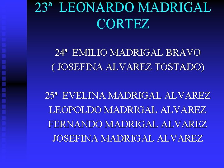 23ª LEONARDO MADRIGAL CORTEZ 24ª EMILIO MADRIGAL BRAVO ( JOSEFINA ALVAREZ TOSTADO) 25ª EVELINA