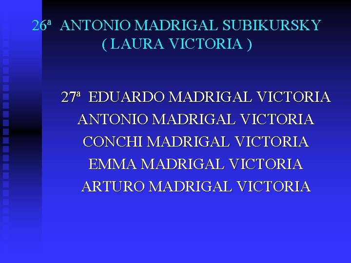 26ª ANTONIO MADRIGAL SUBIKURSKY ( LAURA VICTORIA ) 27ª EDUARDO MADRIGAL VICTORIA ANTONIO MADRIGAL