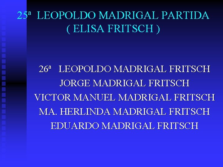 25ª LEOPOLDO MADRIGAL PARTIDA ( ELISA FRITSCH ) 26ª LEOPOLDO MADRIGAL FRITSCH JORGE MADRIGAL