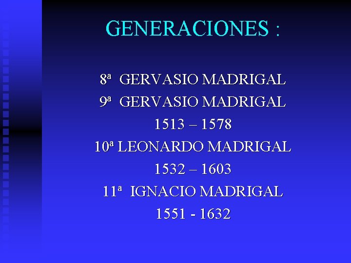 GENERACIONES : 8ª GERVASIO MADRIGAL 9ª GERVASIO MADRIGAL 1513 – 1578 10ª LEONARDO MADRIGAL
