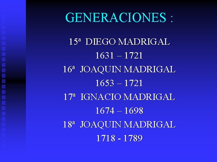 GENERACIONES : 15ª DIEGO MADRIGAL 1631 – 1721 16ª JOAQUIN MADRIGAL 1653 – 1721