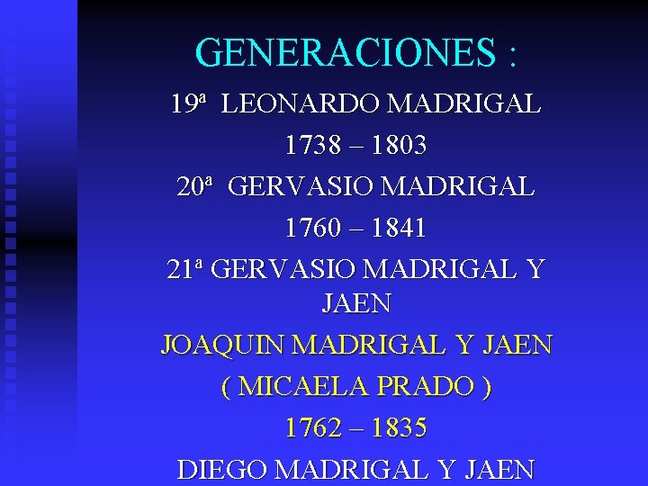 GENERACIONES : 19ª LEONARDO MADRIGAL 1738 – 1803 20ª GERVASIO MADRIGAL 1760 – 1841