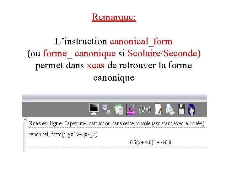 Remarque: L’instruction canonical_form (ou forme_ canonique si Scolaire/Seconde) permet dans xcas de retrouver la