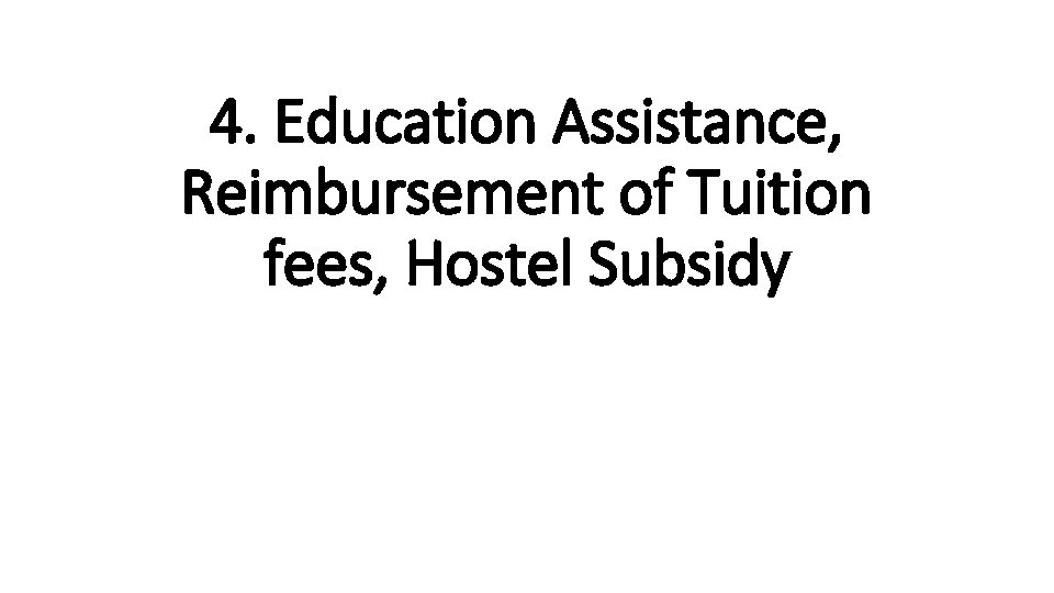 4. Education Assistance, Reimbursement of Tuition fees, Hostel Subsidy 