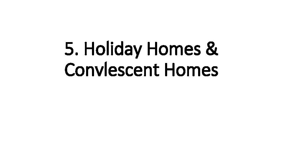 5. Holiday Homes & Convlescent Homes 