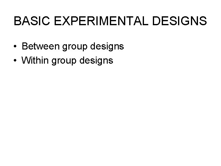 BASIC EXPERIMENTAL DESIGNS • Between group designs • Within group designs 