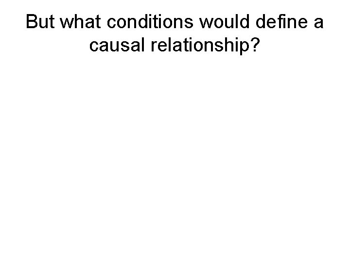 But what conditions would define a causal relationship? 