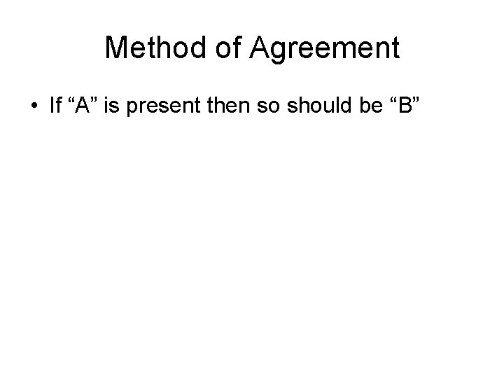 Method of Agreement • If “A” is present then so should be “B” 