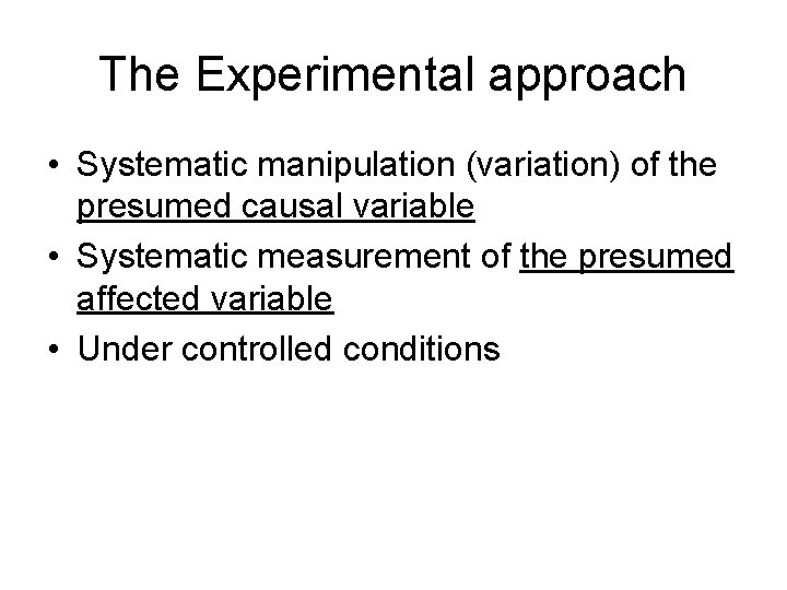 The Experimental approach • Systematic manipulation (variation) of the presumed causal variable • Systematic