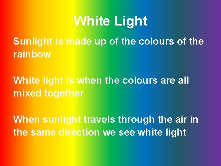 White Light Sunlight is made up of the colours of the rainbow White light