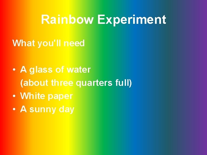 Rainbow Experiment What you'll need • A glass of water (about three quarters full)