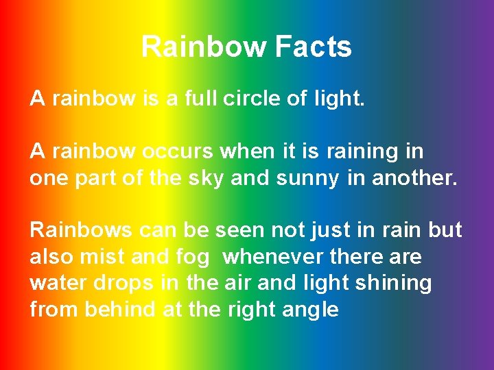 Rainbow Facts A rainbow is a full circle of light. A rainbow occurs when