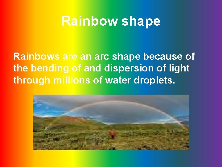 Rainbow shape Rainbows are an arc shape because of the bending of and dispersion