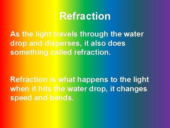 Refraction As the light travels through the water drop and disperses, it also does