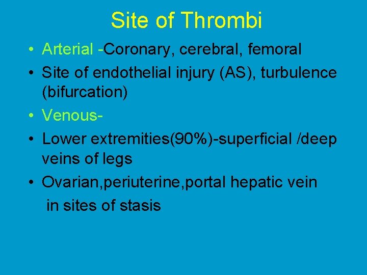 Site of Thrombi • Arterial -Coronary, cerebral, femoral • Site of endothelial injury (AS),