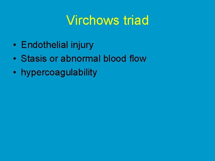 Virchows triad • Endothelial injury • Stasis or abnormal blood flow • hypercoagulability 