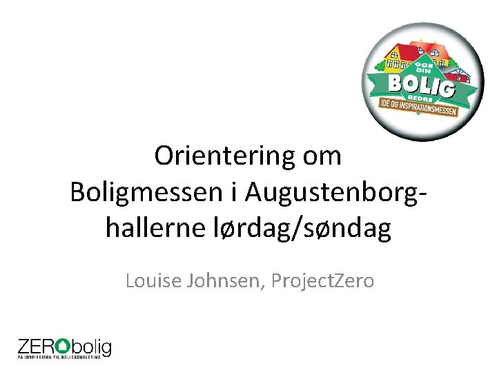 Orientering om Boligmessen i Augustenborghallerne lørdag/søndag Louise Johnsen, Project. Zero 