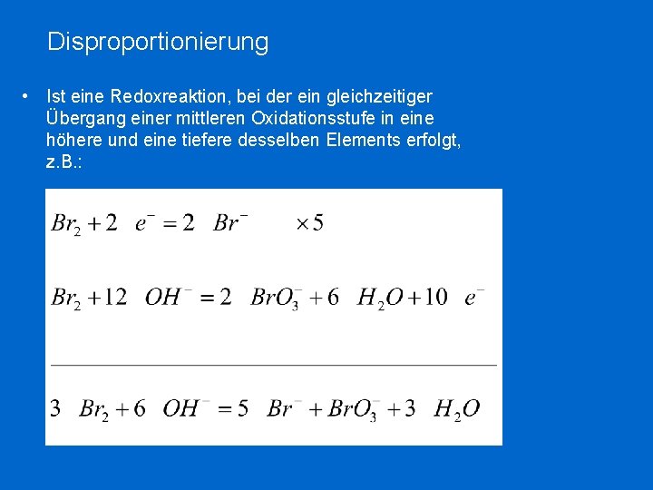 Disproportionierung • Ist eine Redoxreaktion, bei der ein gleichzeitiger Übergang einer mittleren Oxidationsstufe in Disproportionierung • Ist eine Redoxreaktion, bei der ein gleichzeitiger Übergang einer mittleren Oxidationsstufe in