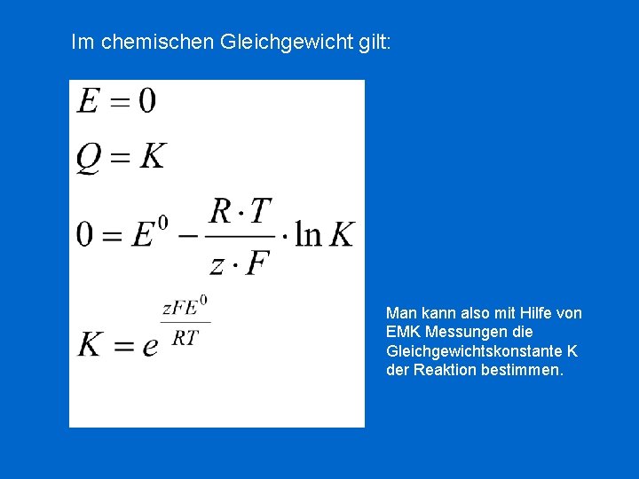 Im chemischen Gleichgewicht gilt: Man kann also mit Hilfe von EMK Messungen die Gleichgewichtskonstante Im chemischen Gleichgewicht gilt: Man kann also mit Hilfe von EMK Messungen die Gleichgewichtskonstante