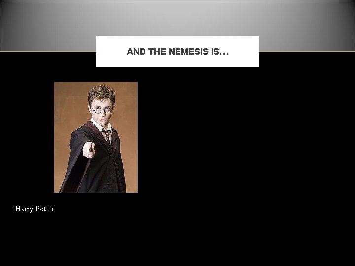 AND THE NEMESIS IS… Harry Potter 