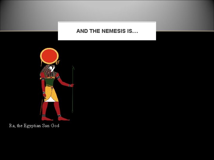 AND THE NEMESIS IS… Ra, the Egyptian Sun God 