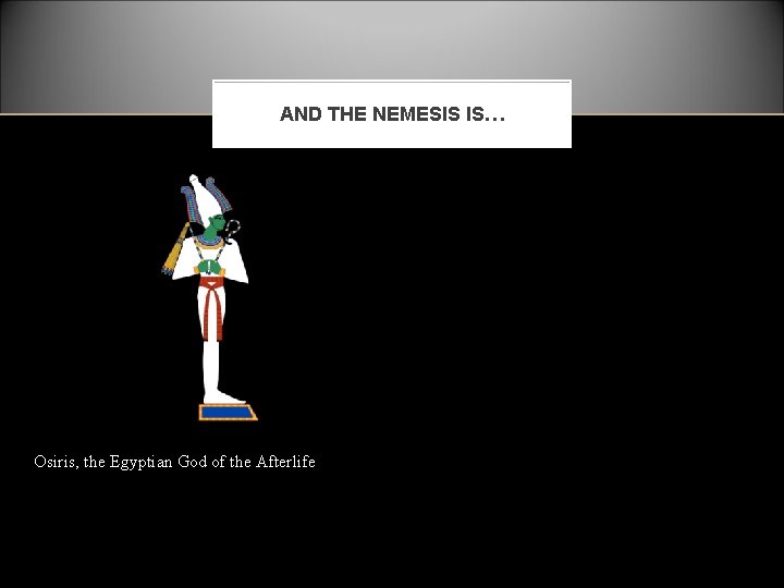 AND THE NEMESIS IS… Osiris, the Egyptian God of the Afterlife 