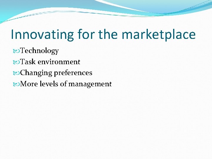 Innovating for the marketplace Technology Task environment Changing preferences More levels of management 