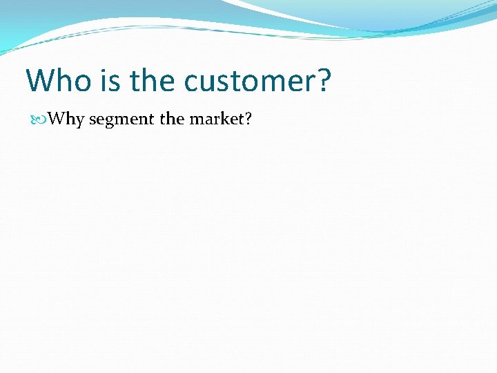 Who is the customer? Why segment the market? 