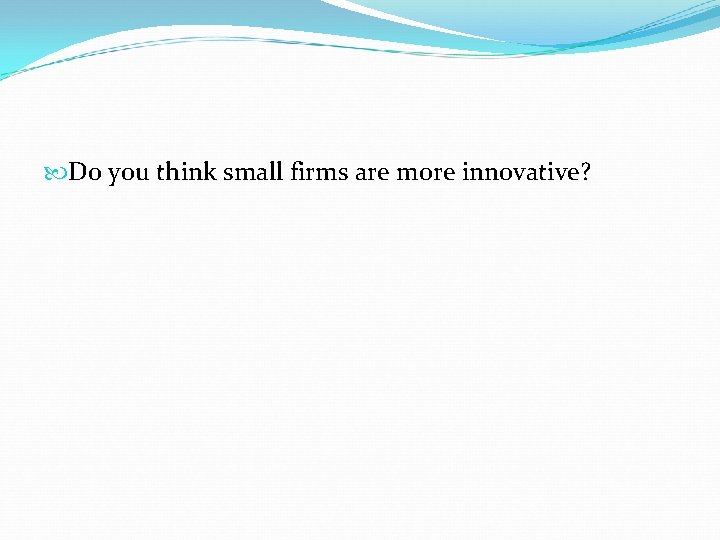  Do you think small firms are more innovative? 