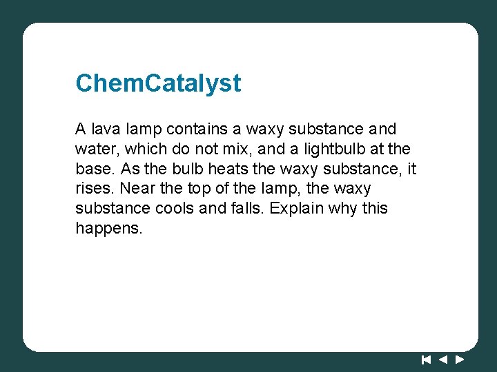 Chem. Catalyst A lava lamp contains a waxy substance and water, which do not