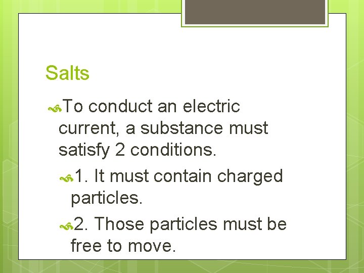 Salts To conduct an electric current, a substance must satisfy 2 conditions. 1. It
