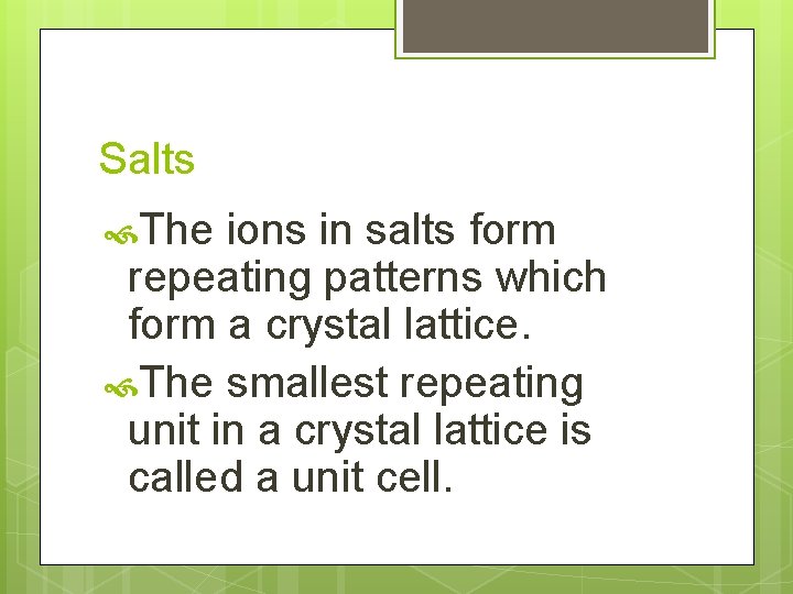 Salts The ions in salts form repeating patterns which form a crystal lattice. The
