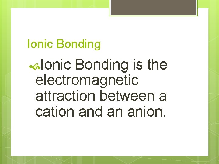 Ionic Bonding is the electromagnetic attraction between a cation and an anion. 
