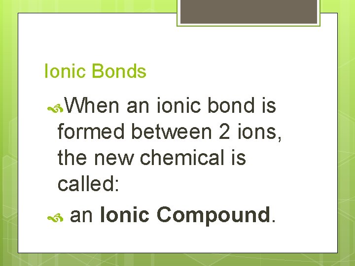 Ionic Bonds When an ionic bond is formed between 2 ions, the new chemical
