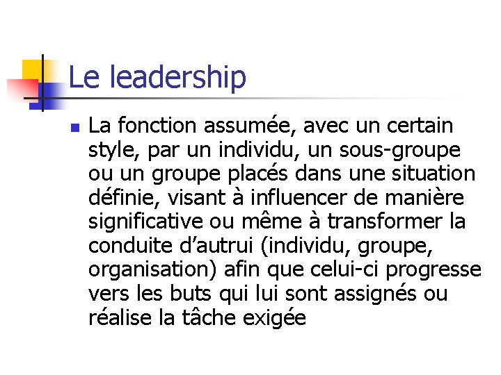 Le leadership n La fonction assumée, avec un certain style, par un individu, un