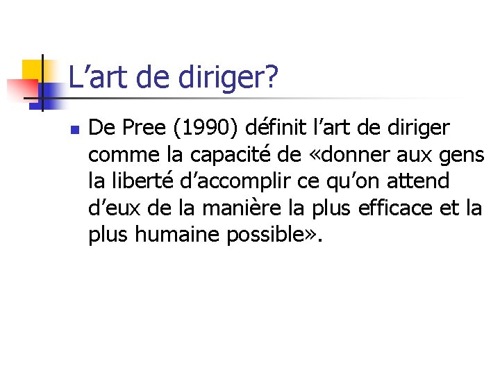 L’art de diriger? n De Pree (1990) définit l’art de diriger comme la capacité