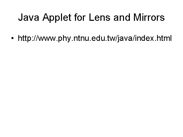 Java Applet for Lens and Mirrors • http: //www. phy. ntnu. edu. tw/java/index. html Java Applet for Lens and Mirrors • http: //www. phy. ntnu. edu. tw/java/index. html