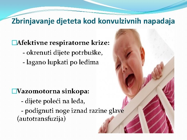 Zbrinjavanje djeteta kod konvulzivnih napadaja �Afektivne respiratorne krize: - okrenuti dijete potrbuške, - lagano